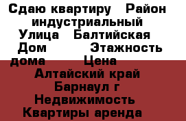 Сдаю квартиру › Район ­ индустриальный › Улица ­ Балтийская › Дом ­ 105 › Этажность дома ­ 10 › Цена ­ 10 000 - Алтайский край, Барнаул г. Недвижимость » Квартиры аренда   